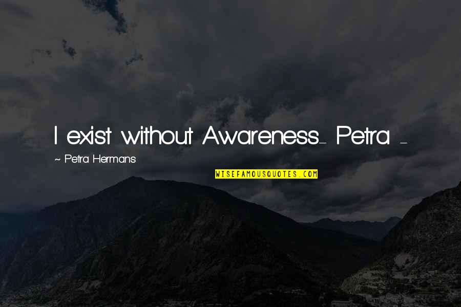 Dates Anniversaries Quotes By Petra Hermans: I exist without Awareness- Petra -