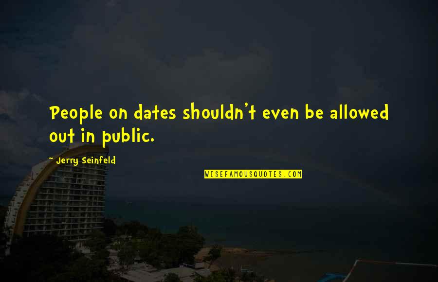 Dates-fruit Quotes By Jerry Seinfeld: People on dates shouldn't even be allowed out