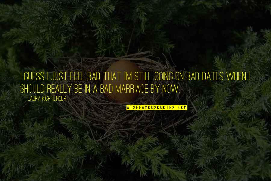 Dates-fruit Quotes By Laura Kightlinger: I guess I just feel bad that I'm