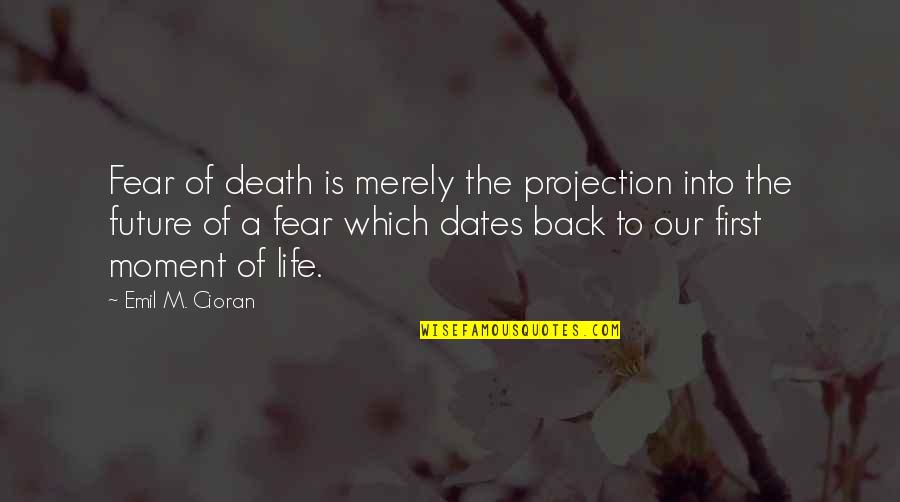 Dates Quotes By Emil M. Cioran: Fear of death is merely the projection into