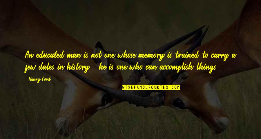 Dates Quotes By Henry Ford: An educated man is not one whose memory