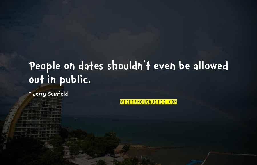 Dates Quotes By Jerry Seinfeld: People on dates shouldn't even be allowed out