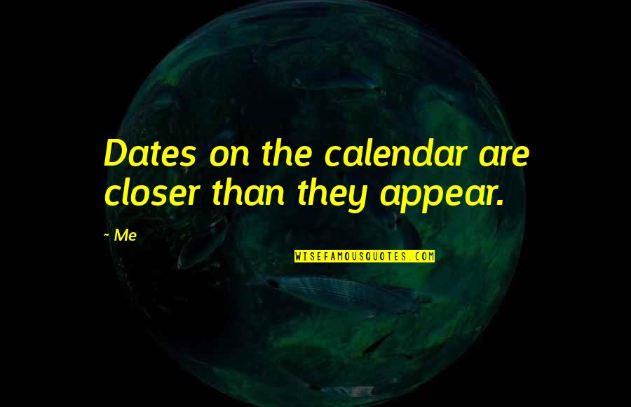Dates Quotes By Me: Dates on the calendar are closer than they