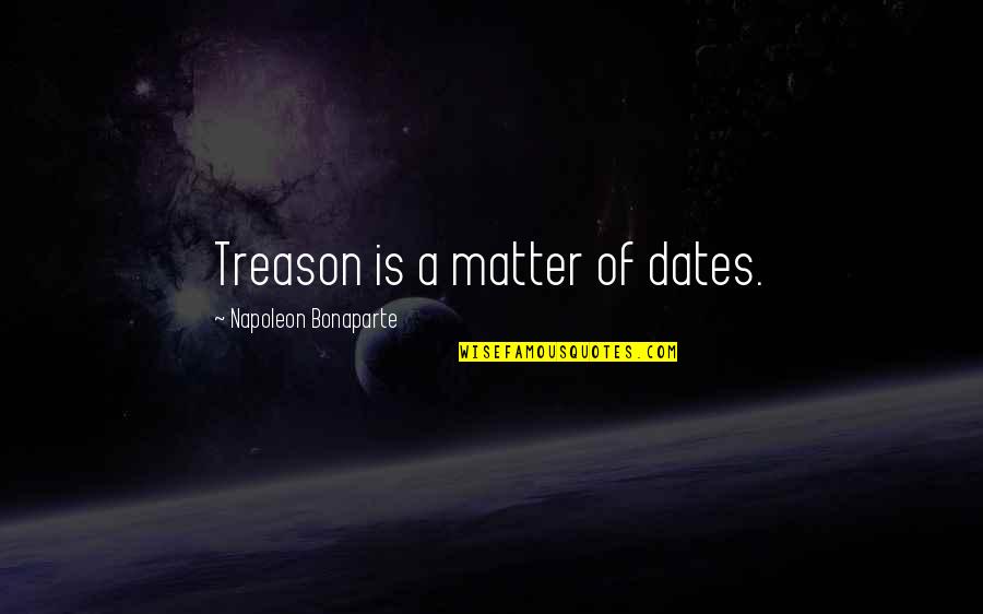 Dates Quotes By Napoleon Bonaparte: Treason is a matter of dates.