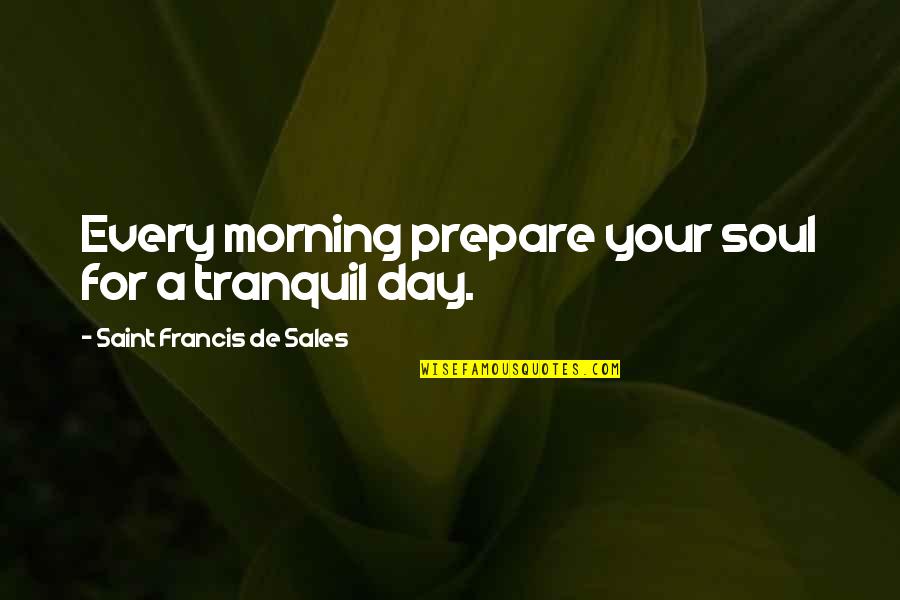 Dates Tumblr Quotes By Saint Francis De Sales: Every morning prepare your soul for a tranquil