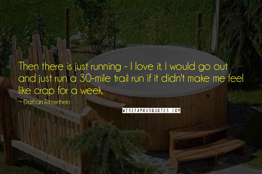 Dathan Ritzenhein quotes: Then there is just running - I love it. I would go out and just run a 30-mile trail run if it didn't make me feel like crap for a Dathan Ritzenhein quotes: Then there is just running - I love it. I would go out and just run a 30-mile trail run if it didn't make me feel like crap for a