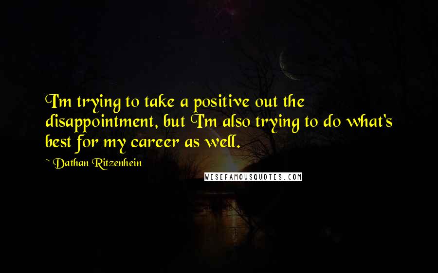 Dathan Ritzenhein quotes: I'm trying to take a positive out the disappointment, but I'm also trying to do what's best for my career as well.