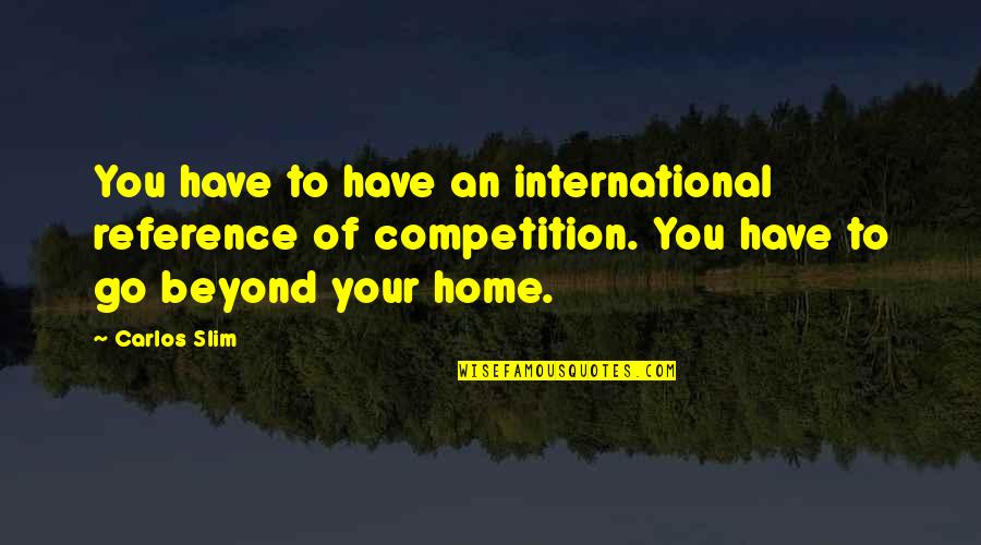 Datillos Catering Quotes By Carlos Slim: You have to have an international reference of