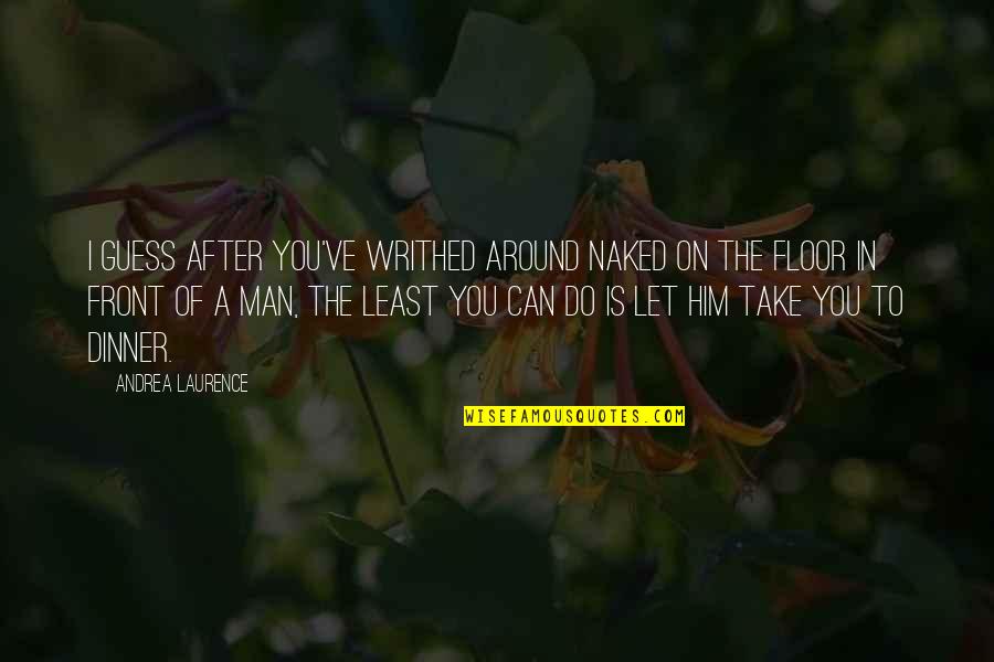 Dating A Man Quotes By Andrea Laurence: I guess after you've writhed around naked on Dating A Man Quotes By Andrea Laurence: I guess after you've writhed around naked on