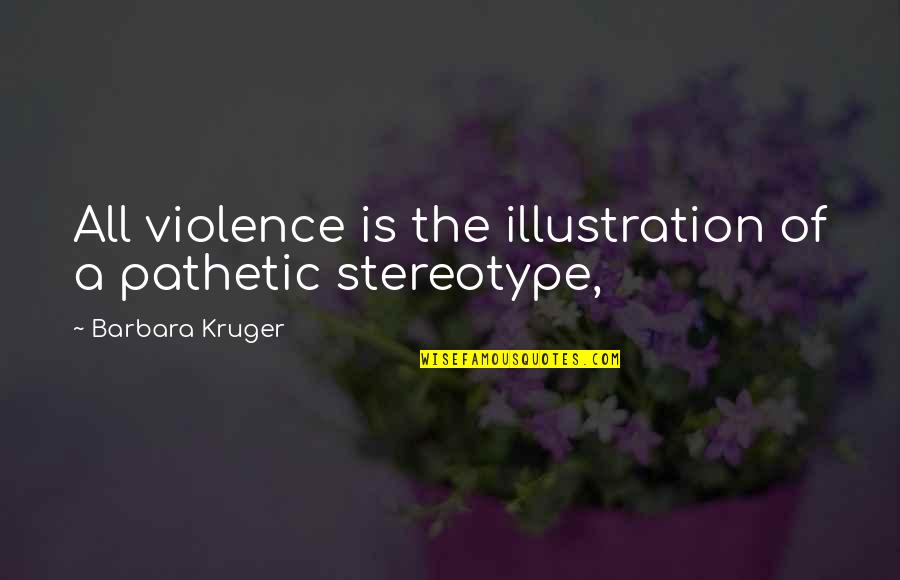 Dating A Police Officer Quotes By Barbara Kruger: All violence is the illustration of a pathetic