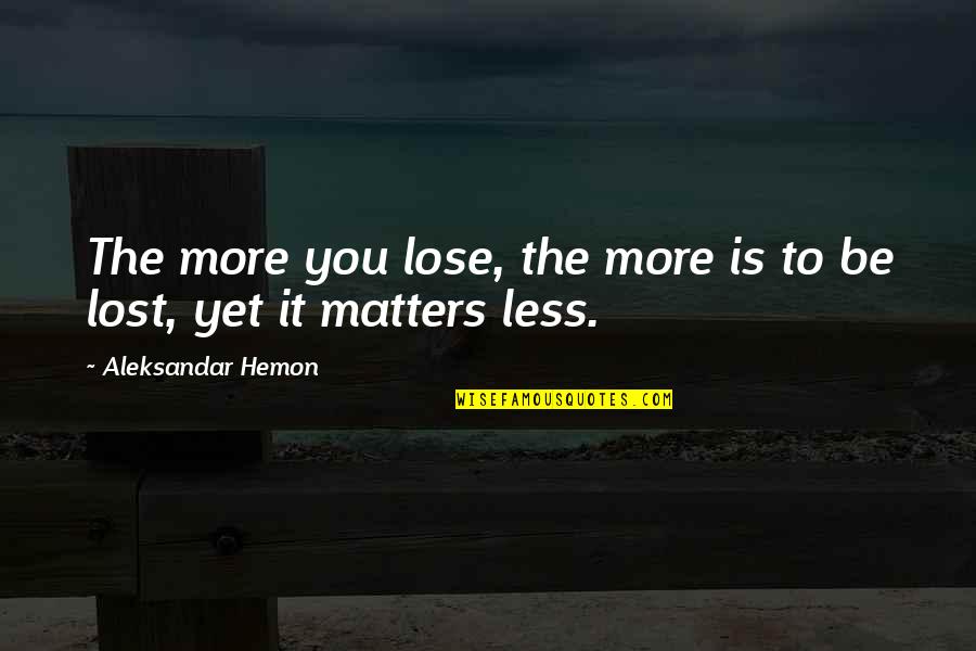 Dating After Divorce Quotes By Aleksandar Hemon: The more you lose, the more is to