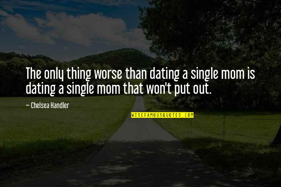Dating As A Single Mom Quotes By Chelsea Handler: The only thing worse than dating a single