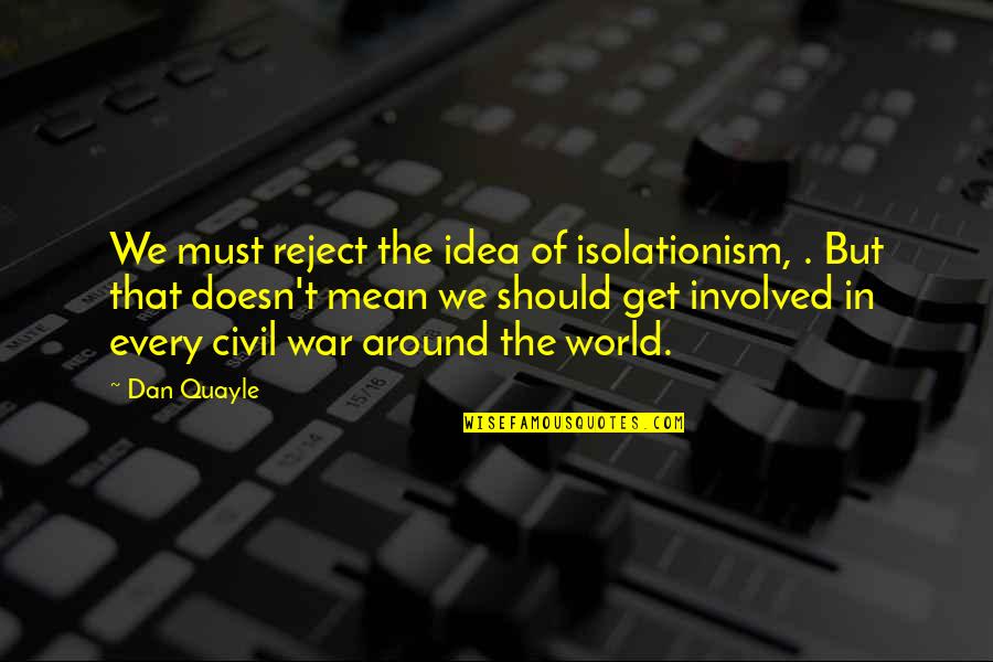 Dating Dilemmas Quotes By Dan Quayle: We must reject the idea of isolationism, .