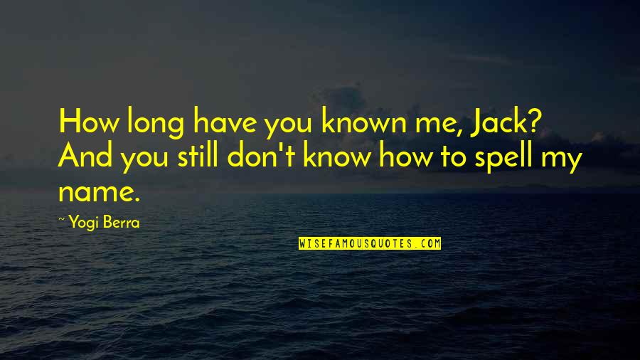 Dating Douchebags Quotes By Yogi Berra: How long have you known me, Jack? And