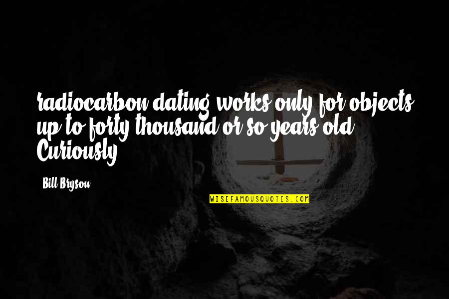 Dating For 2 Years Quotes By Bill Bryson: radiocarbon dating works only for objects up to