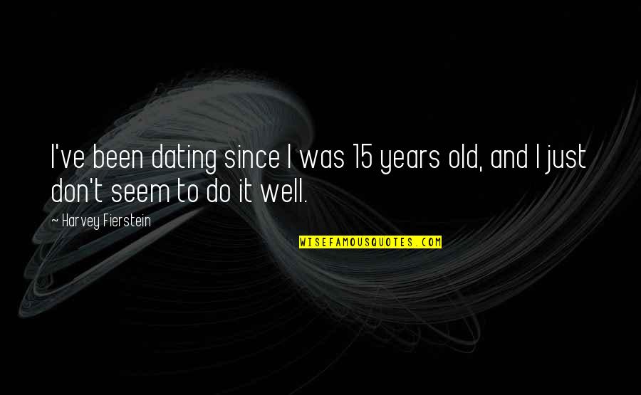 Dating For 2 Years Quotes By Harvey Fierstein: I've been dating since I was 15 years