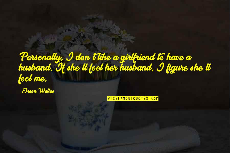 Dating My Husband Quotes By Orson Welles: Personally, I don't like a girlfriend to have