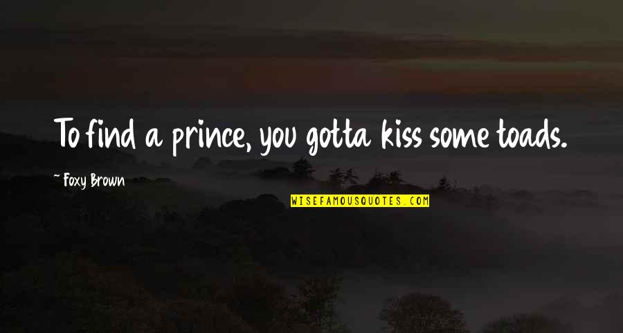 Dating Quotes By Foxy Brown: To find a prince, you gotta kiss some