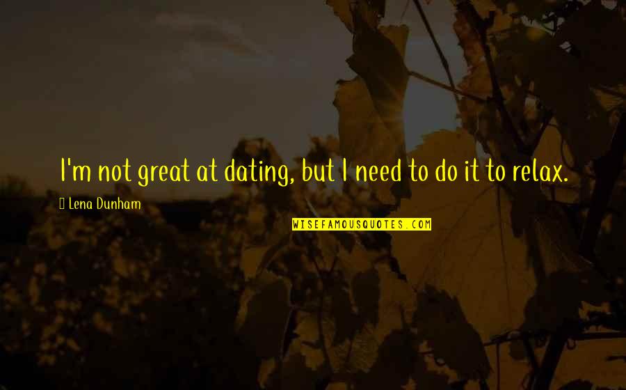 Dating Quotes By Lena Dunham: I'm not great at dating, but I need