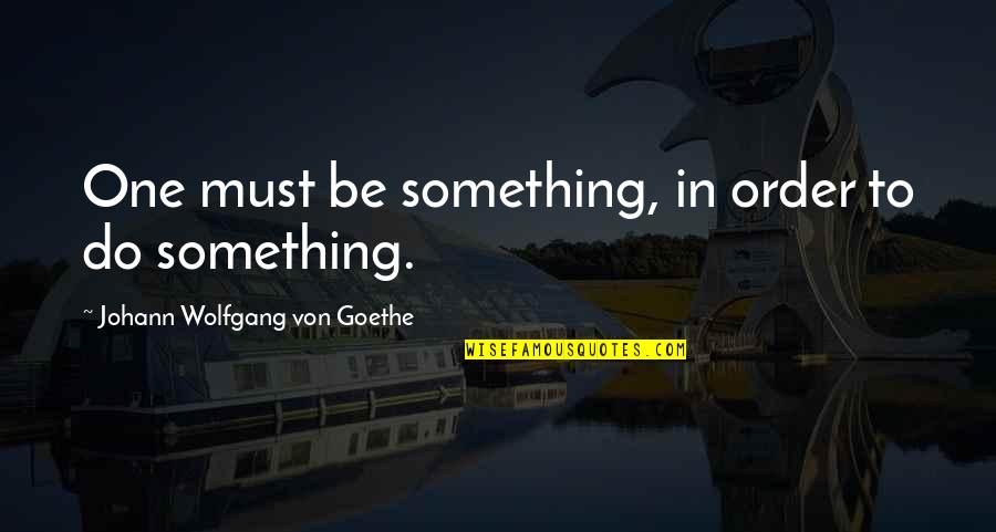 Dating Someone You Work With Quotes By Johann Wolfgang Von Goethe: One must be something, in order to do