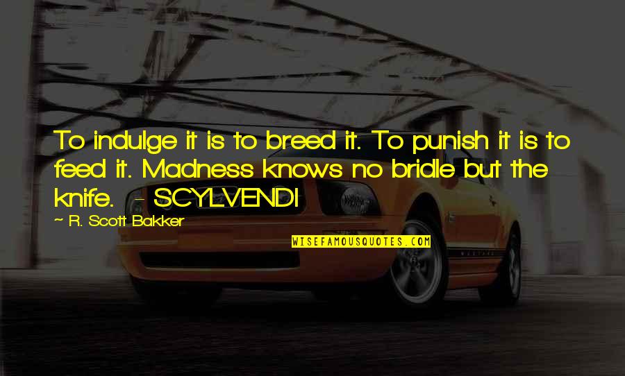 Dating Someone You Work With Quotes By R. Scott Bakker: To indulge it is to breed it. To