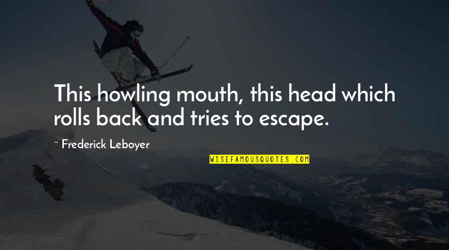 Dating Stage Quotes By Frederick Leboyer: This howling mouth, this head which rolls back
