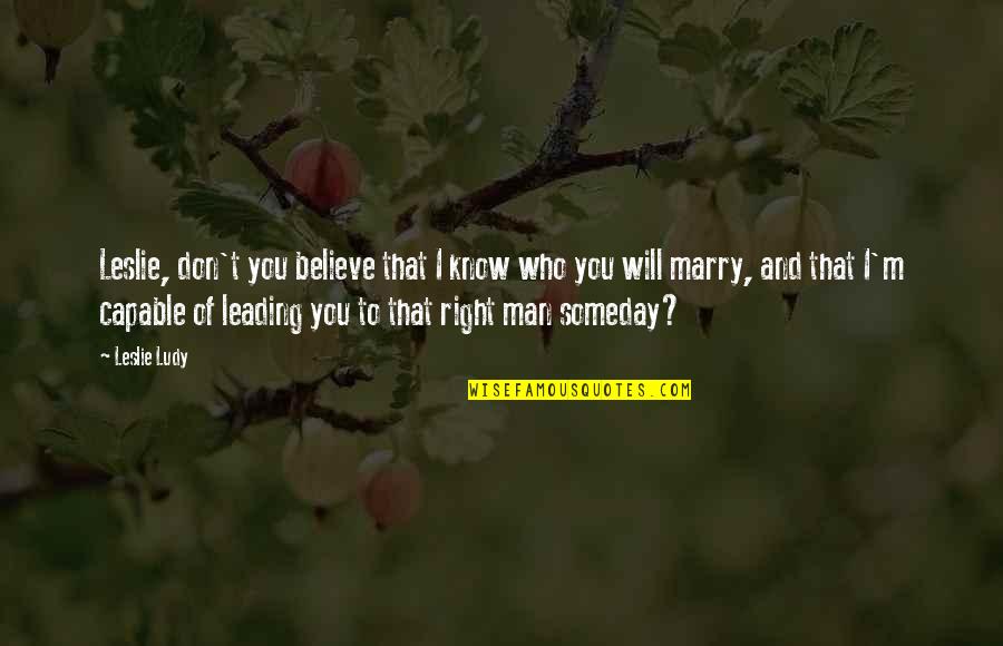 Dating The Right Man Quotes By Leslie Ludy: Leslie, don't you believe that I know who