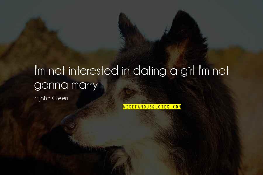 Dating To Marry Quotes By John Green: I'm not interested in dating a girl I'm