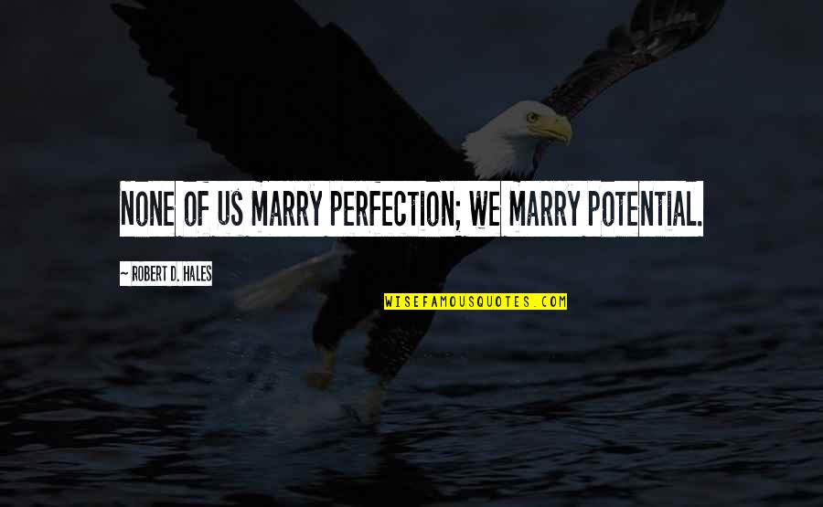 Dating To Marry Quotes By Robert D. Hales: None of us marry perfection; we marry potential.