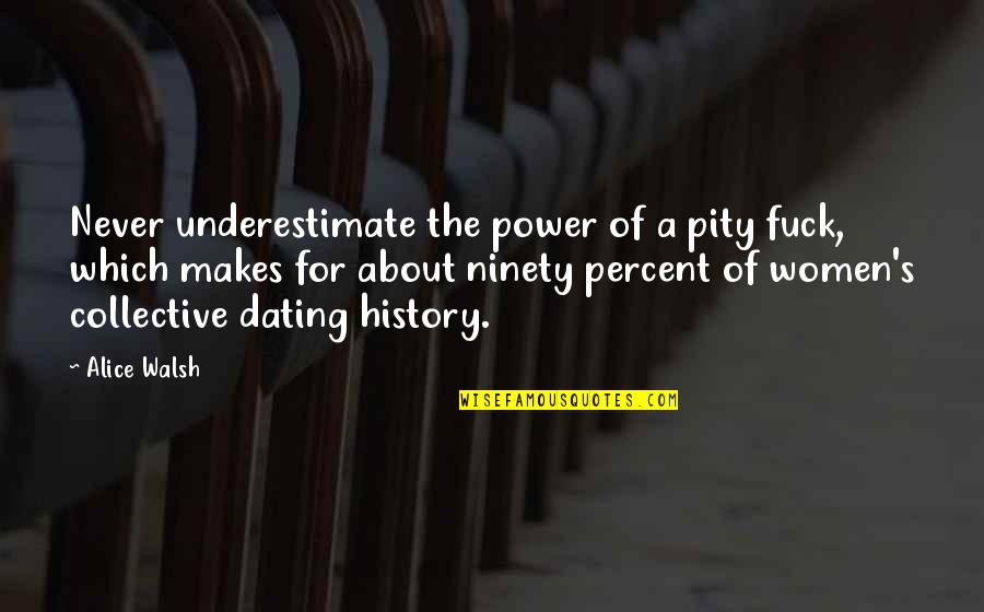 Dating Women Quotes By Alice Walsh: Never underestimate the power of a pity fuck, Dating Women Quotes By Alice Walsh: Never underestimate the power of a pity fuck,