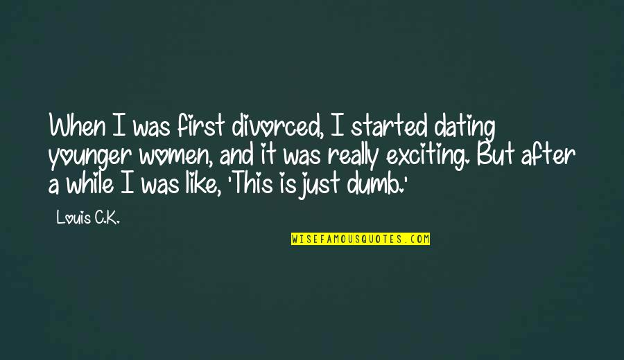 Dating Women Quotes By Louis C.K.: When I was first divorced, I started dating Dating Women Quotes By Louis C.K.: When I was first divorced, I started dating