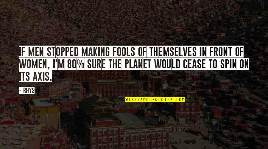 Dating Women Quotes By Rhys: If men stopped making fools of themselves in Dating Women Quotes By Rhys: If men stopped making fools of themselves in