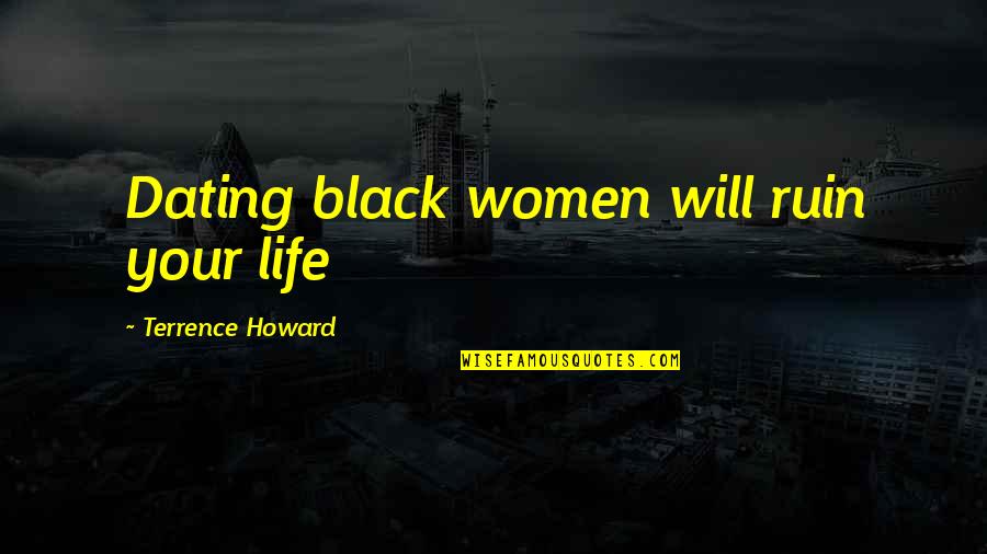 Dating Women Quotes By Terrence Howard: Dating black women will ruin your life Dating Women Quotes By Terrence Howard: Dating black women will ruin your life