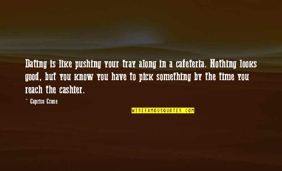 Dating You Is Like Quotes By Caprice Crane: Dating is like pushing your tray along in