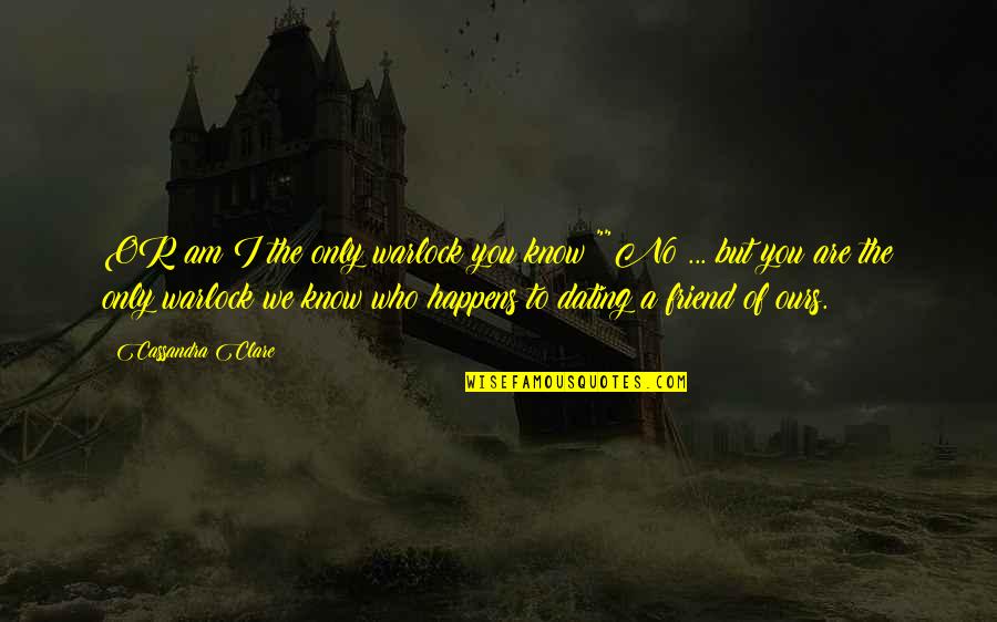 Dating Your Best Friend's Ex Quotes By Cassandra Clare: OR am I the only warlock you know?""No