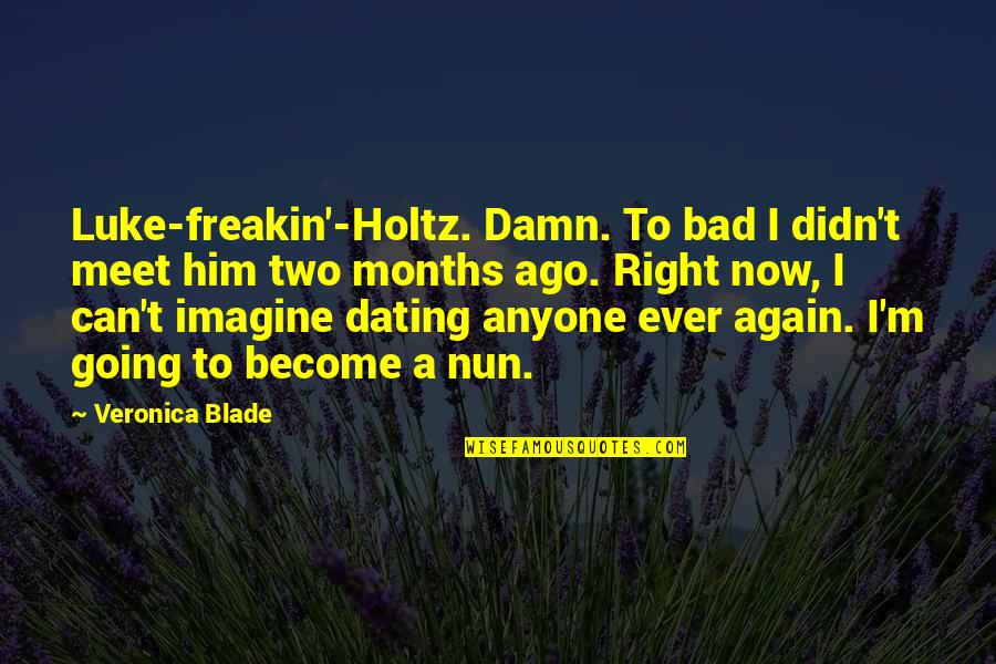 Dating Your Ex Again Quotes By Veronica Blade: Luke-freakin'-Holtz. Damn. To bad I didn't meet him Dating Your Ex Again Quotes By Veronica Blade: Luke-freakin'-Holtz. Damn. To bad I didn't meet him