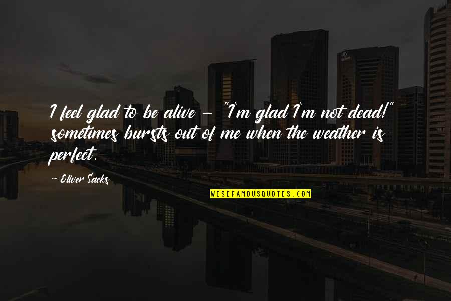 Datori Quotes By Oliver Sacks: I feel glad to be alive - "I'm Datori Quotes By Oliver Sacks: I feel glad to be alive - "I'm
