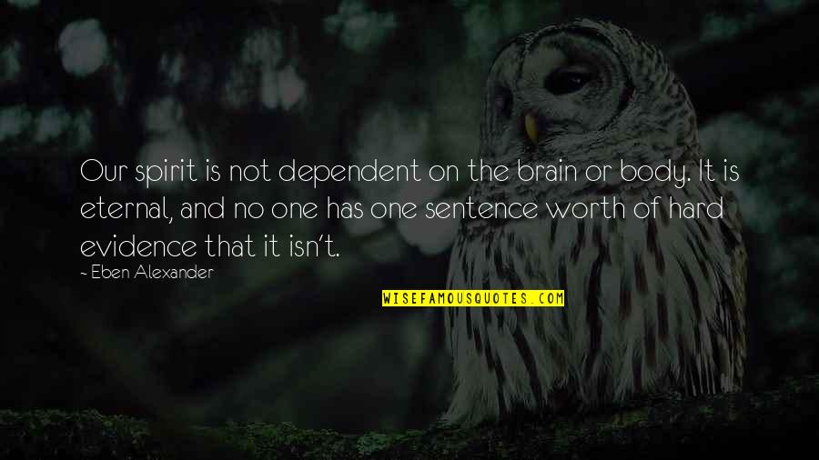 Datoria Morala Quotes By Eben Alexander: Our spirit is not dependent on the brain Datoria Morala Quotes By Eben Alexander: Our spirit is not dependent on the brain