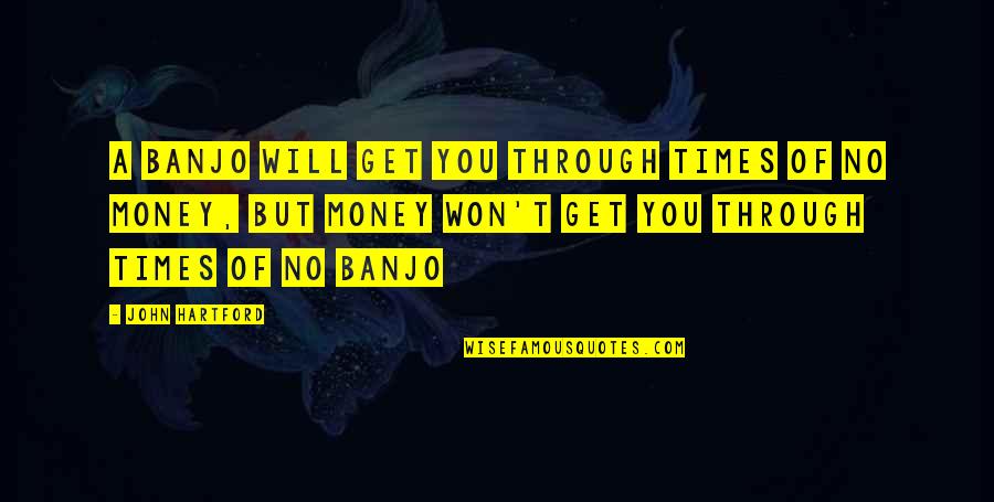 Datoria Morala Quotes By John Hartford: A banjo will get you through times of Datoria Morala Quotes By John Hartford: A banjo will get you through times of