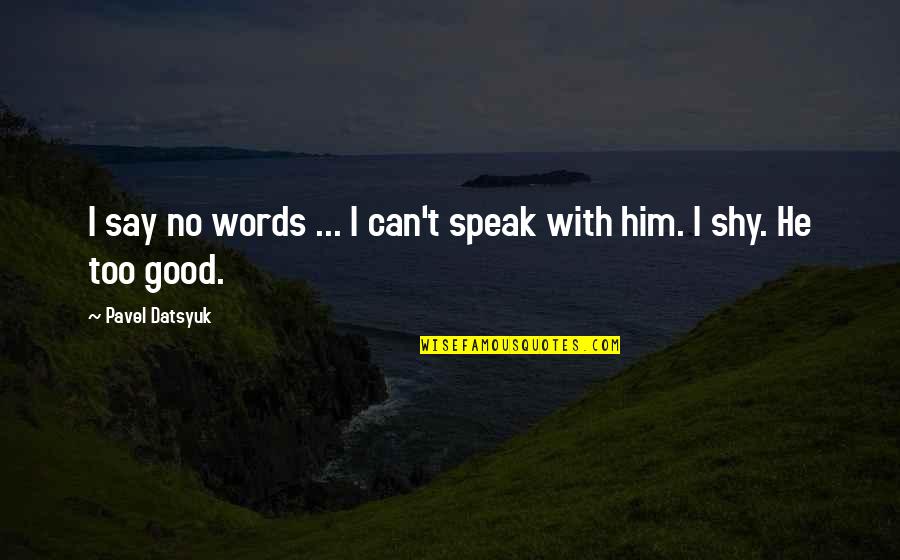 Datsyuk Quotes By Pavel Datsyuk: I say no words ... I can't speak Datsyuk Quotes By Pavel Datsyuk: I say no words ... I can't speak