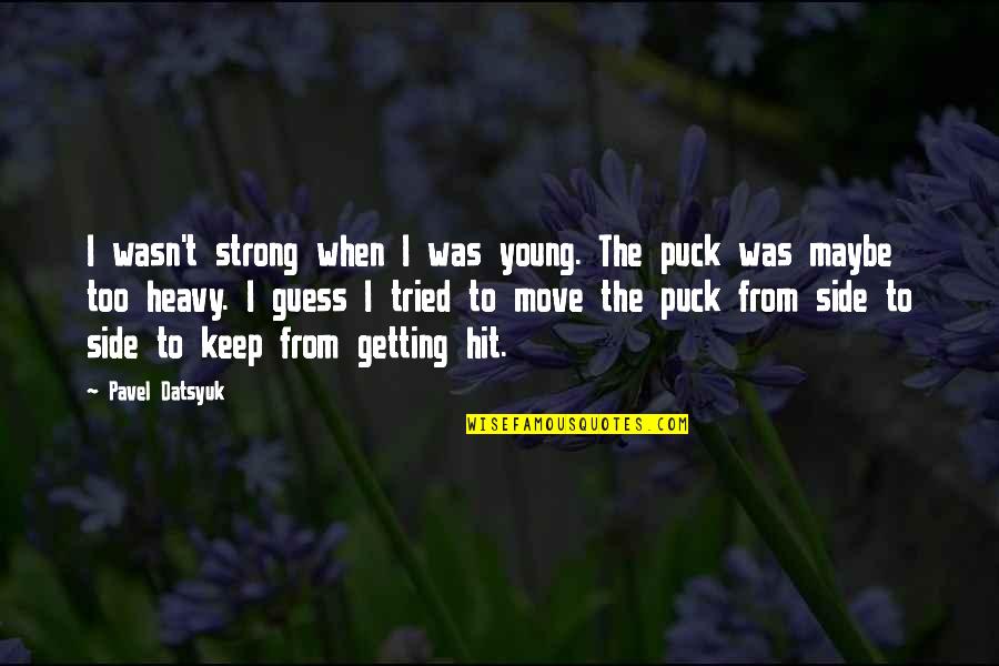 Datsyuk Quotes By Pavel Datsyuk: I wasn't strong when I was young. The