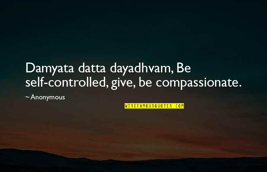 Datta Quotes By Anonymous: Damyata datta dayadhvam, Be self-controlled, give, be compassionate.