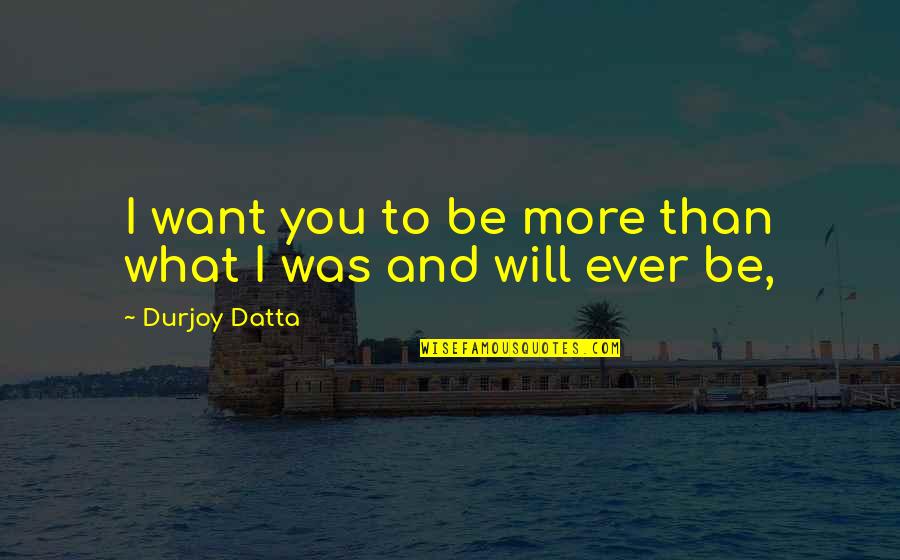 Datta Quotes By Durjoy Datta: I want you to be more than what