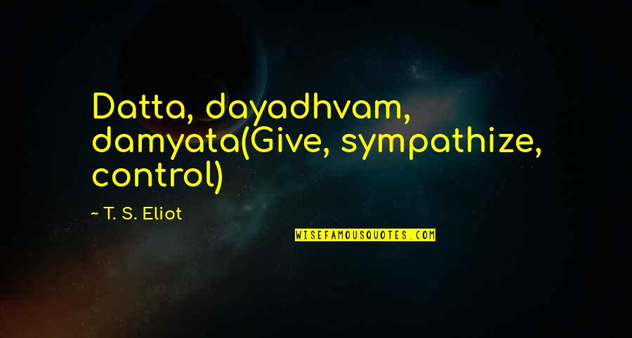 Datta Quotes By T. S. Eliot: Datta, dayadhvam, damyata(Give, sympathize, control) Datta Quotes By T. S. Eliot: Datta, dayadhvam, damyata(Give, sympathize, control)