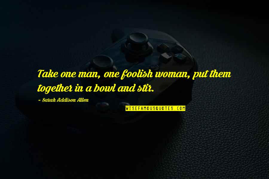 Dattara Quotes By Sarah Addison Allen: Take one man, one foolish woman, put them Dattara Quotes By Sarah Addison Allen: Take one man, one foolish woman, put them