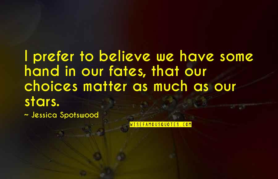 Dattatreya Hosabale Quotes By Jessica Spotswood: I prefer to believe we have some hand Dattatreya Hosabale Quotes By Jessica Spotswood: I prefer to believe we have some hand