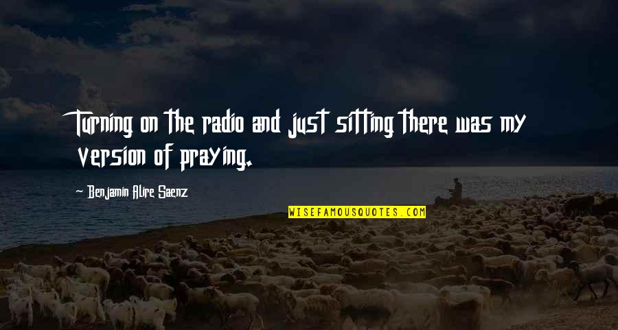 Dattendre Quotes By Benjamin Alire Saenz: Turning on the radio and just sitting there Dattendre Quotes By Benjamin Alire Saenz: Turning on the radio and just sitting there