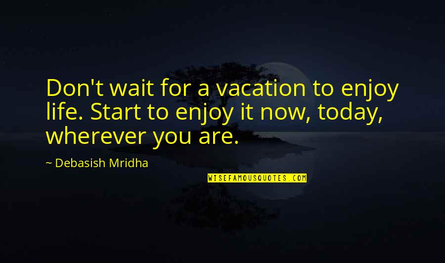 Dattilo Consulting Quotes By Debasish Mridha: Don't wait for a vacation to enjoy life.