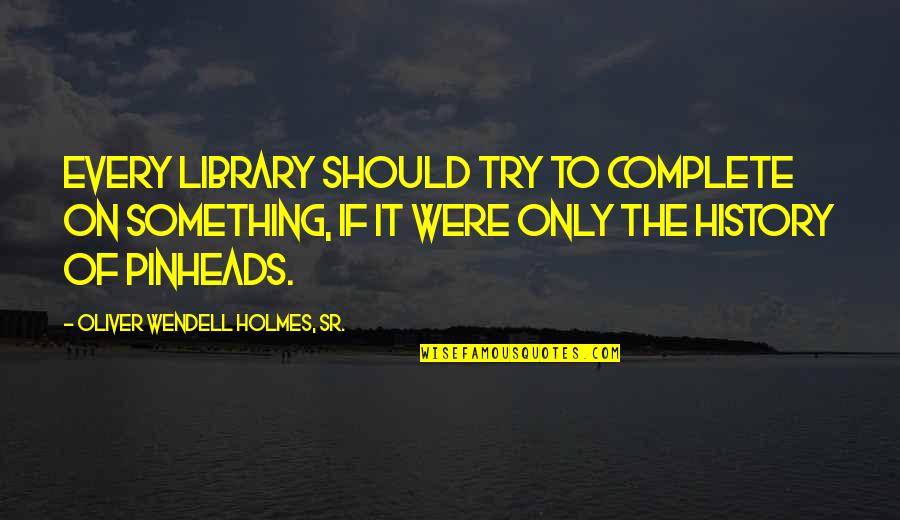 Daubers Logo Quotes By Oliver Wendell Holmes, Sr.: Every library should try to complete on something,