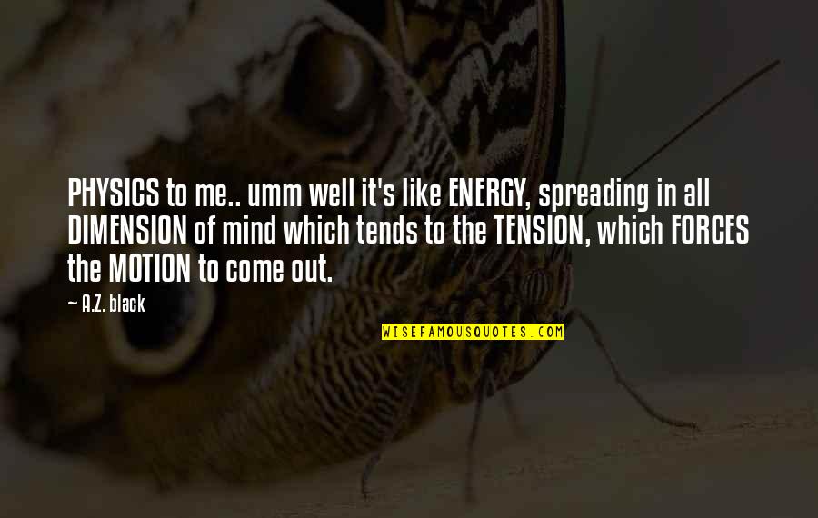 Daubes Quotes By A.Z. Black: PHYSICS to me.. umm well it's like ENERGY,